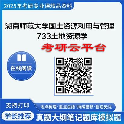 【初试】2025年湖南师范大学0705Z1国土资源利用与管理《733土地资源学》考研精品资料