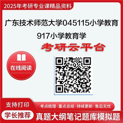 【初试】2025年广东技术师范大学考研资料045115小学教育《917小学教育学》