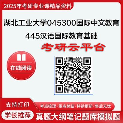 【初试】2025年湖北工业大学考研资料045300国际中文教育《445汉语国际教育基础》